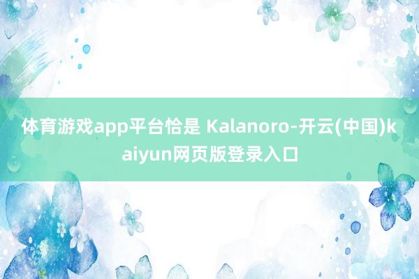 体育游戏app平台恰是 Kalanoro-开云(中国)kaiyun网页版登录入口