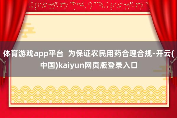 体育游戏app平台  为保证农民用药合理合规-开云(中国)kaiyun网页版登录入口