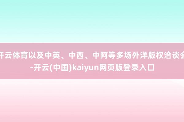 开云体育以及中英、中西、中阿等多场外洋版权洽谈会-开云(中国)kaiyun网页版登录入口