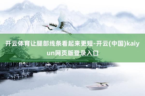 开云体育让腿部线条看起来更短-开云(中国)kaiyun网页版登录入口