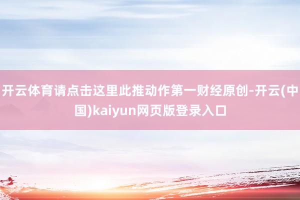开云体育请点击这里此推动作第一财经原创-开云(中国)kaiyun网页版登录入口