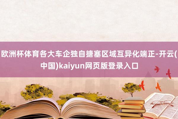 欧洲杯体育各大车企独自搪塞区域互异化端正-开云(中国)kaiyun网页版登录入口