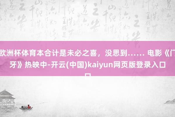 欧洲杯体育本合计是未必之喜，没思到…… 电影《门牙》热映中-开云(中国)kaiyun网页版登录入口