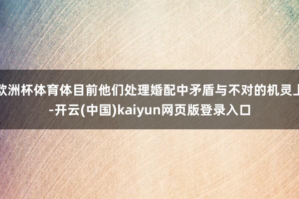 欧洲杯体育体目前他们处理婚配中矛盾与不对的机灵上-开云(中国)kaiyun网页版登录入口