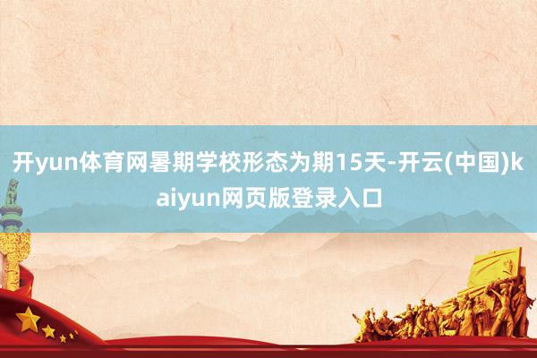 开yun体育网暑期学校形态为期15天-开云(中国)kaiyun网页版登录入口
