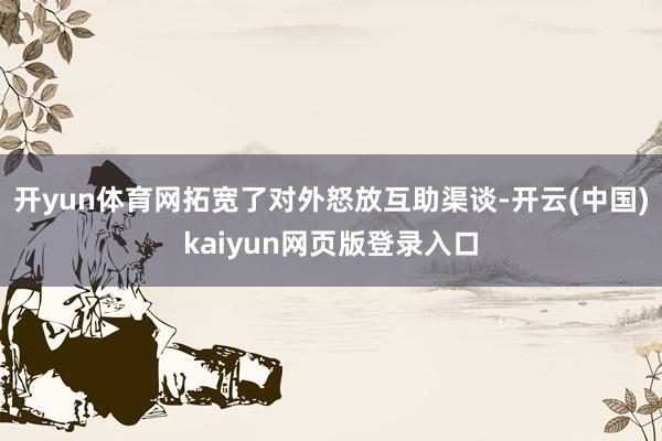 开yun体育网拓宽了对外怒放互助渠谈-开云(中国)kaiyun网页版登录入口