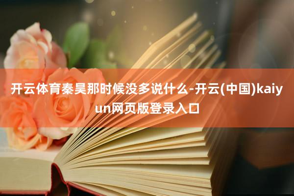 开云体育秦昊那时候没多说什么-开云(中国)kaiyun网页版登录入口