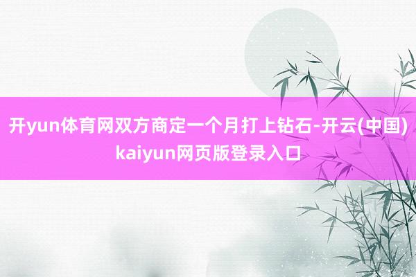 开yun体育网双方商定一个月打上钻石-开云(中国)kaiyun网页版登录入口