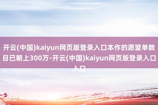 开云(中国)kaiyun网页版登录入口本作的愿望单数目已朝上300万-开云(中国)kaiyun网页版登录入口