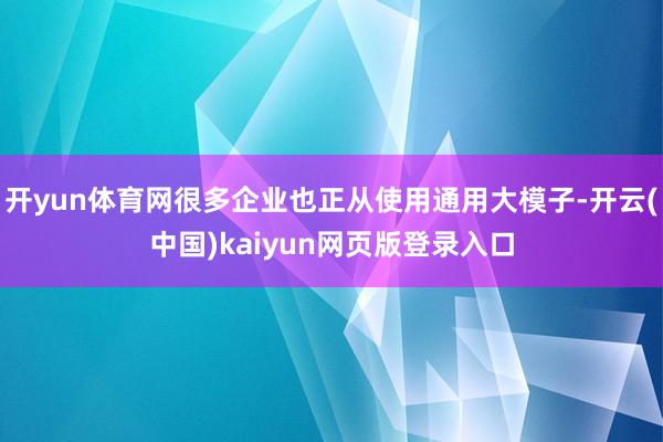 开yun体育网很多企业也正从使用通用大模子-开云(中国)kaiyun网页版登录入口