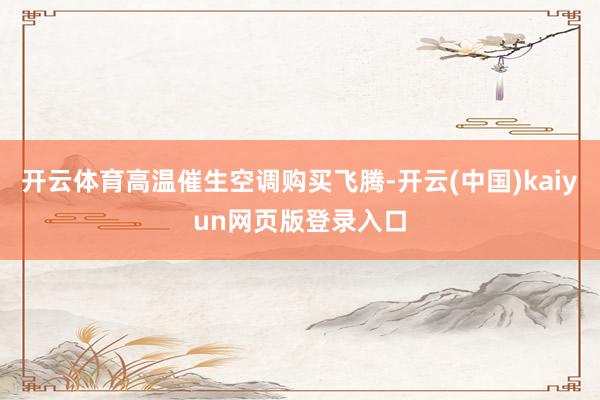 开云体育高温催生空调购买飞腾-开云(中国)kaiyun网页版登录入口