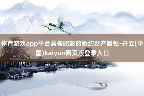 体育游戏app平台具备昭彰的婚约财产属性-开云(中国)kaiyun网页版登录入口