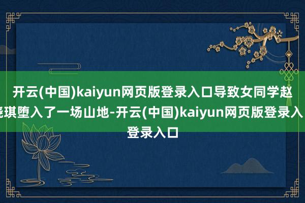 开云(中国)kaiyun网页版登录入口导致女同学赵晓琪堕入了一场山地-开云(中国)kaiyun网页版登录入口