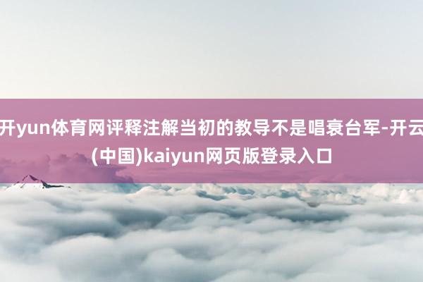 开yun体育网评释注解当初的教导不是唱衰台军-开云(中国)kaiyun网页版登录入口