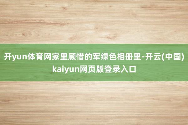 开yun体育网家里顾惜的军绿色相册里-开云(中国)kaiyun网页版登录入口