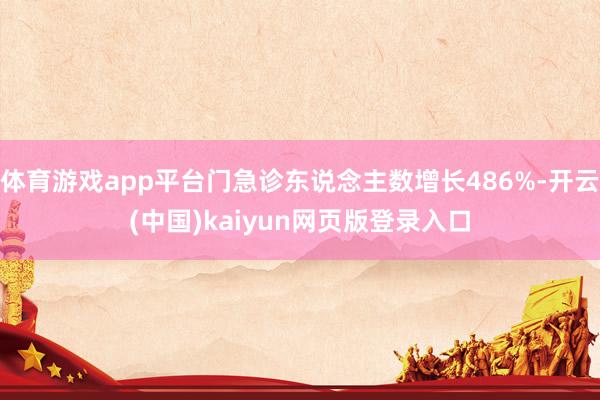 体育游戏app平台门急诊东说念主数增长486%-开云(中国)kaiyun网页版登录入口
