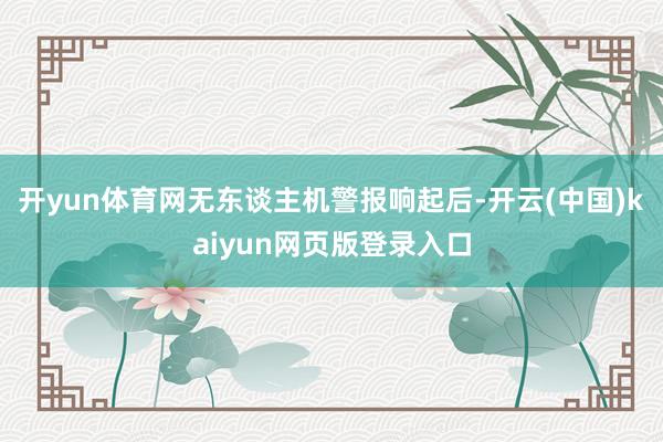 开yun体育网无东谈主机警报响起后-开云(中国)kaiyun网页版登录入口