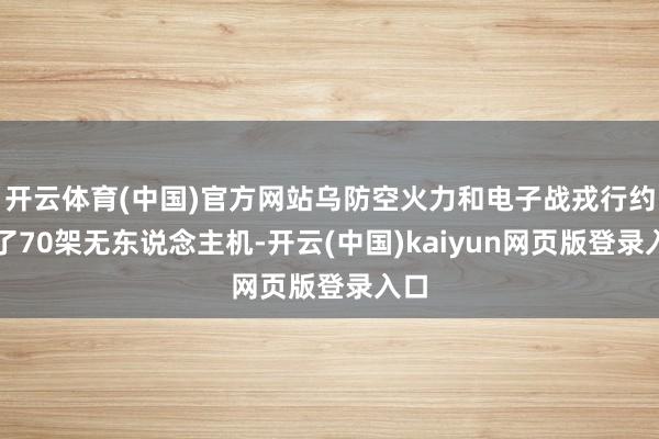 开云体育(中国)官方网站乌防空火力和电子战戎行约束了70架无东说念主机-开云(中国)kaiyun网页版登录入口