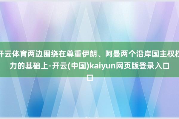 开云体育两边围绕在尊重伊朗、阿曼两个沿岸国主权权力的基础上-开云(中国)kaiyun网页版登录入口