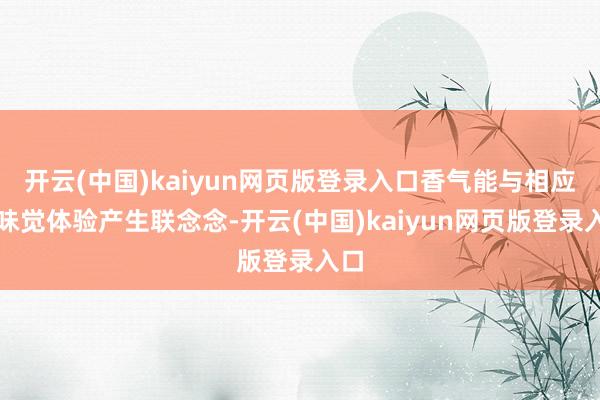 开云(中国)kaiyun网页版登录入口香气能与相应的味觉体验产生联念念-开云(中国)kaiyun网页版登录入口