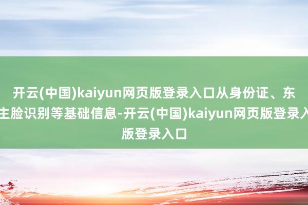 开云(中国)kaiyun网页版登录入口从身份证、东谈主脸识别等基础信息-开云(中国)kaiyun网页版登录入口