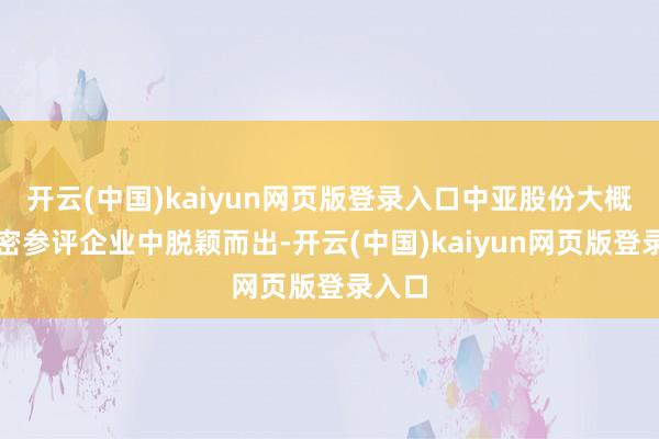 开云(中国)kaiyun网页版登录入口中亚股份大概从稠密参评企业中脱颖而出-开云(中国)kaiyun网页版登录入口
