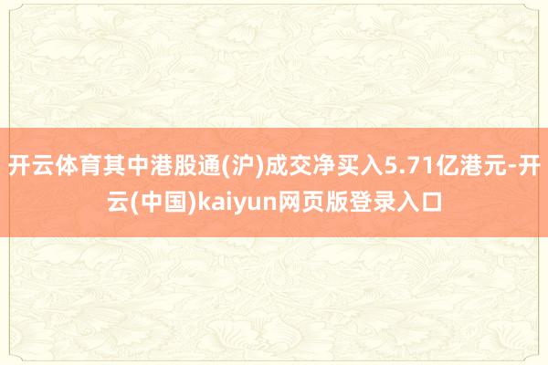 开云体育其中港股通(沪)成交净买入5.71亿港元-开云(中国)kaiyun网页版登录入口