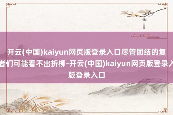 开云(中国)kaiyun网页版登录入口尽管团结的复仇者们可能看不出折柳-开云(中国)kaiyun网页版登录入口