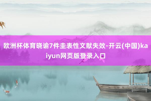 欧洲杯体育晓谕7件圭表性文献失效-开云(中国)kaiyun网页版登录入口