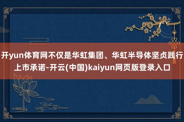 开yun体育网不仅是华虹集团、华虹半导体坚贞践行上市承诺-开云(中国)kaiyun网页版登录入口