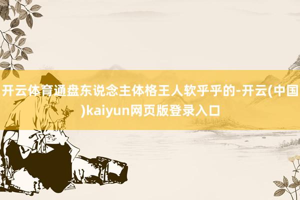 开云体育通盘东说念主体格王人软乎乎的-开云(中国)kaiyun网页版登录入口