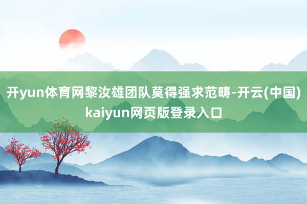 开yun体育网黎汝雄团队莫得强求范畴-开云(中国)kaiyun网页版登录入口