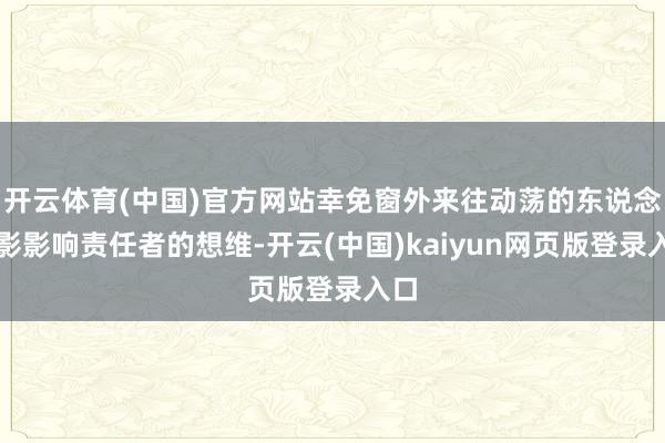 开云体育(中国)官方网站幸免窗外来往动荡的东说念主影影响责任者的想维-开云(中国)kaiyun网页版登录入口
