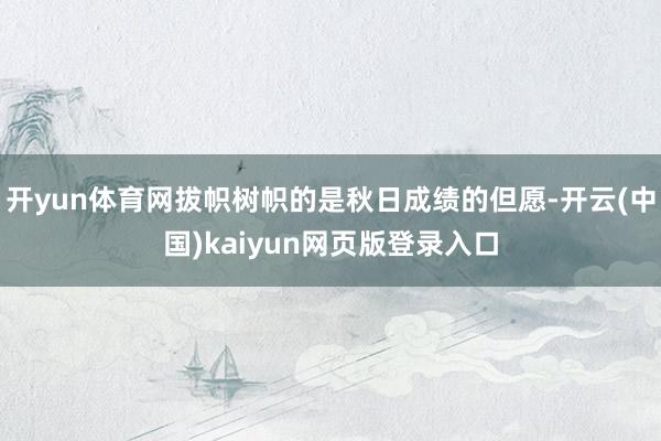 开yun体育网拔帜树帜的是秋日成绩的但愿-开云(中国)kaiyun网页版登录入口