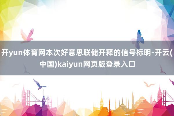 开yun体育网本次好意思联储开释的信号标明-开云(中国)kaiyun网页版登录入口
