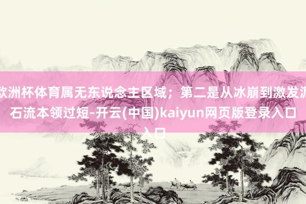 欧洲杯体育属无东说念主区域;第二是从冰崩到激发泥石流本领过短-开云(中国)kaiyun网页版登录入口