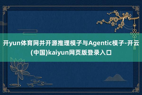 开yun体育网并开源推理模子与Agentic模子-开云(中国)kaiyun网页版登录入口