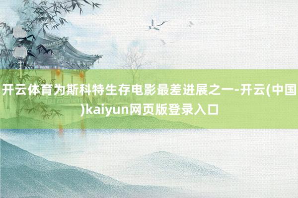 开云体育为斯科特生存电影最差进展之一-开云(中国)kaiyun网页版登录入口