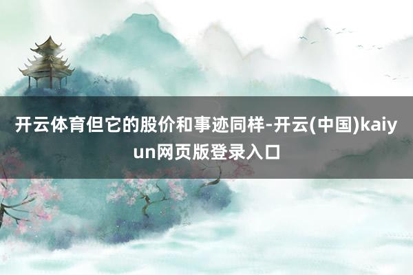 开云体育但它的股价和事迹同样-开云(中国)kaiyun网页版登录入口