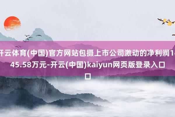 开云体育(中国)官方网站包摄上市公司激动的净利润1445.58万元-开云(中国)kaiyun网页版登录入口