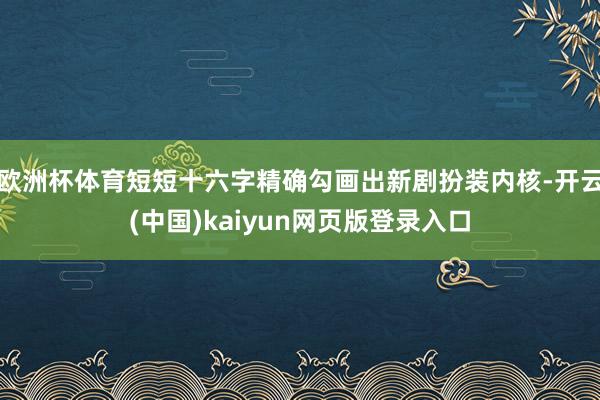 欧洲杯体育短短十六字精确勾画出新剧扮装内核-开云(中国)kaiyun网页版登录入口