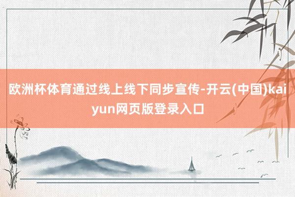 欧洲杯体育通过线上线下同步宣传-开云(中国)kaiyun网页版登录入口