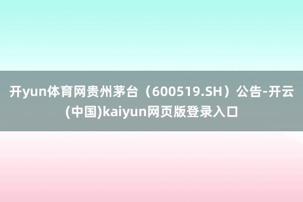开yun体育网贵州茅台(600519.SH)公告-开云(中国)kaiyun网页版登录入口