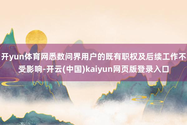开yun体育网悉数问界用户的既有职权及后续工作不受影响-开云(中国)kaiyun网页版登录入口