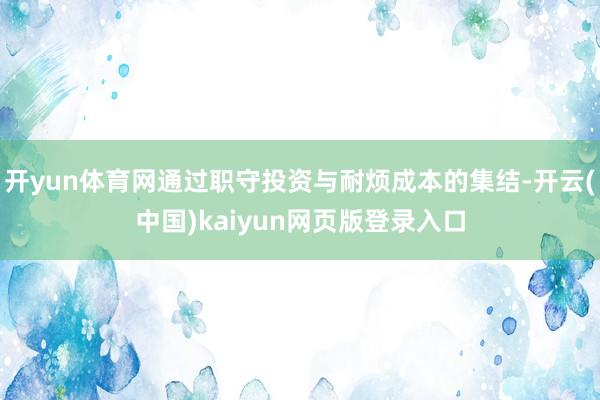 开yun体育网通过职守投资与耐烦成本的集结-开云(中国)kaiyun网页版登录入口