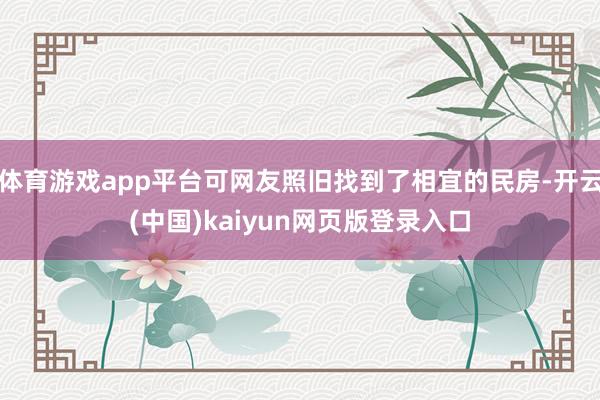 体育游戏app平台可网友照旧找到了相宜的民房-开云(中国)kaiyun网页版登录入口