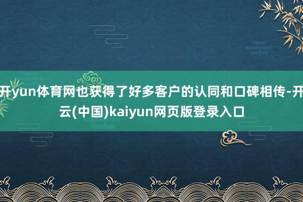 开yun体育网也获得了好多客户的认同和口碑相传-开云(中国)kaiyun网页版登录入口