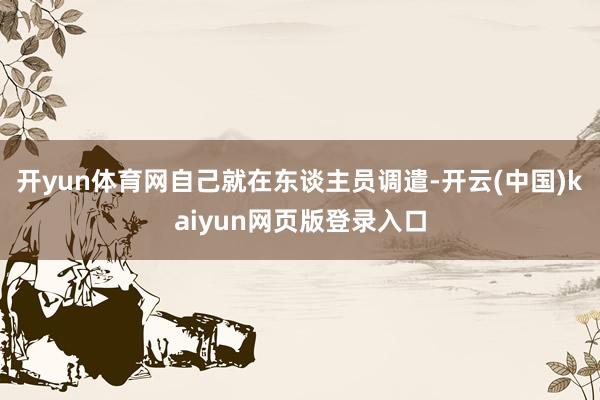 开yun体育网自己就在东谈主员调遣-开云(中国)kaiyun网页版登录入口