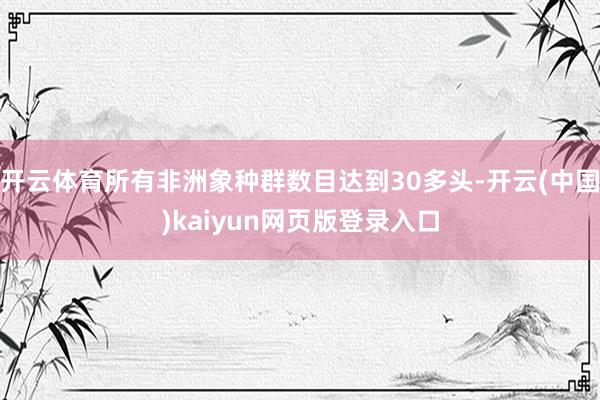 开云体育所有非洲象种群数目达到30多头-开云(中国)kaiyun网页版登录入口