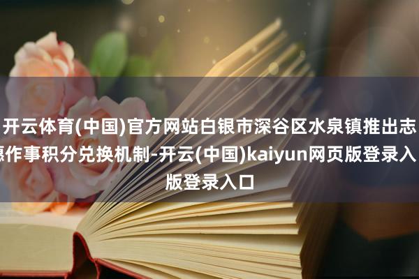 开云体育(中国)官方网站白银市深谷区水泉镇推出志愿作事积分兑换机制-开云(中国)kaiyun网页版登录入口